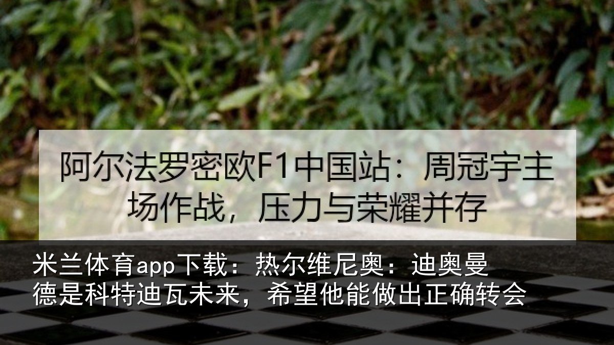 米兰体育app下载：热尔维尼奥：迪奥曼德是科特迪瓦未来，希望他能做出正确转会