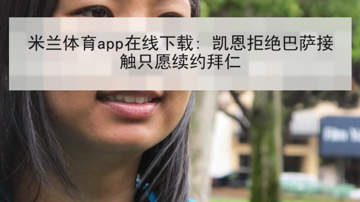 米兰体育app在线下载: 凯恩拒绝巴萨接触只愿续约拜仁