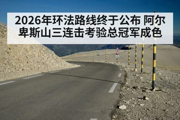 2026年环法路线终于公布 阿尔卑斯山三连击考验总冠军成色
