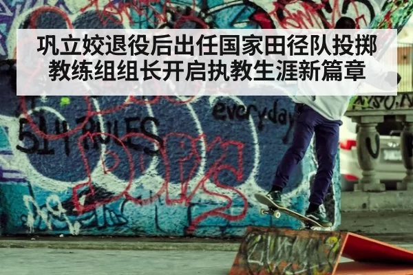 巩立姣退役后出任国家田径队投掷教练组组长开启执教生涯新篇章