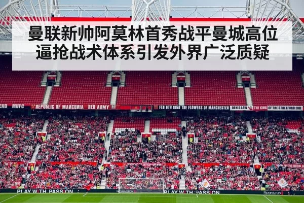 曼联新帅阿莫林首秀战平曼城高位逼抢战术体系引发外界广泛质疑