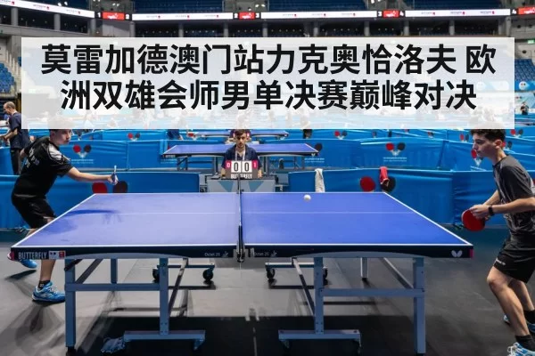 莫雷加德澳门站力克奥恰洛夫 欧洲双雄会师男单决赛巅峰对决