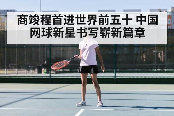 商竣程首进世界前五十 中国网球新星书写崭新篇章
