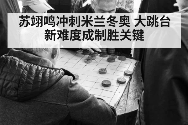 苏翊鸣冲刺米兰冬奥 大跳台新难度成制胜关键
