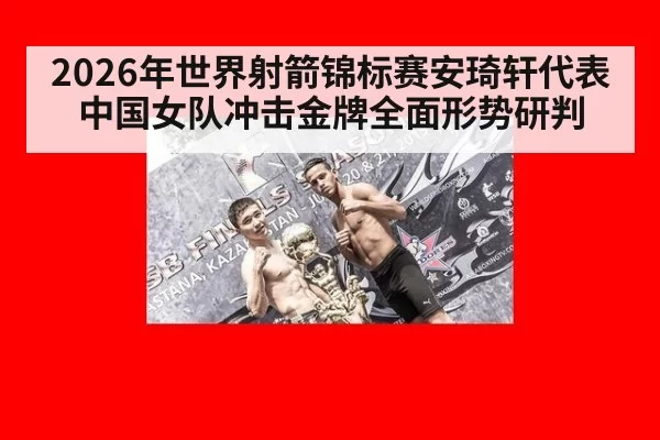 2026年世界射箭锦标赛安琦轩代表中国女队冲击金牌全面形势研判