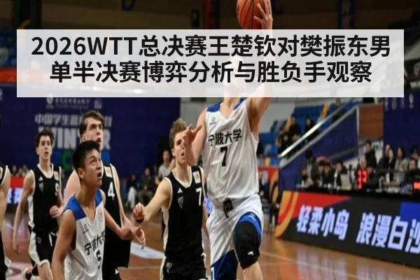 2026WTT总决赛王楚钦对樊振东男单半决赛博弈分析与胜负手观察